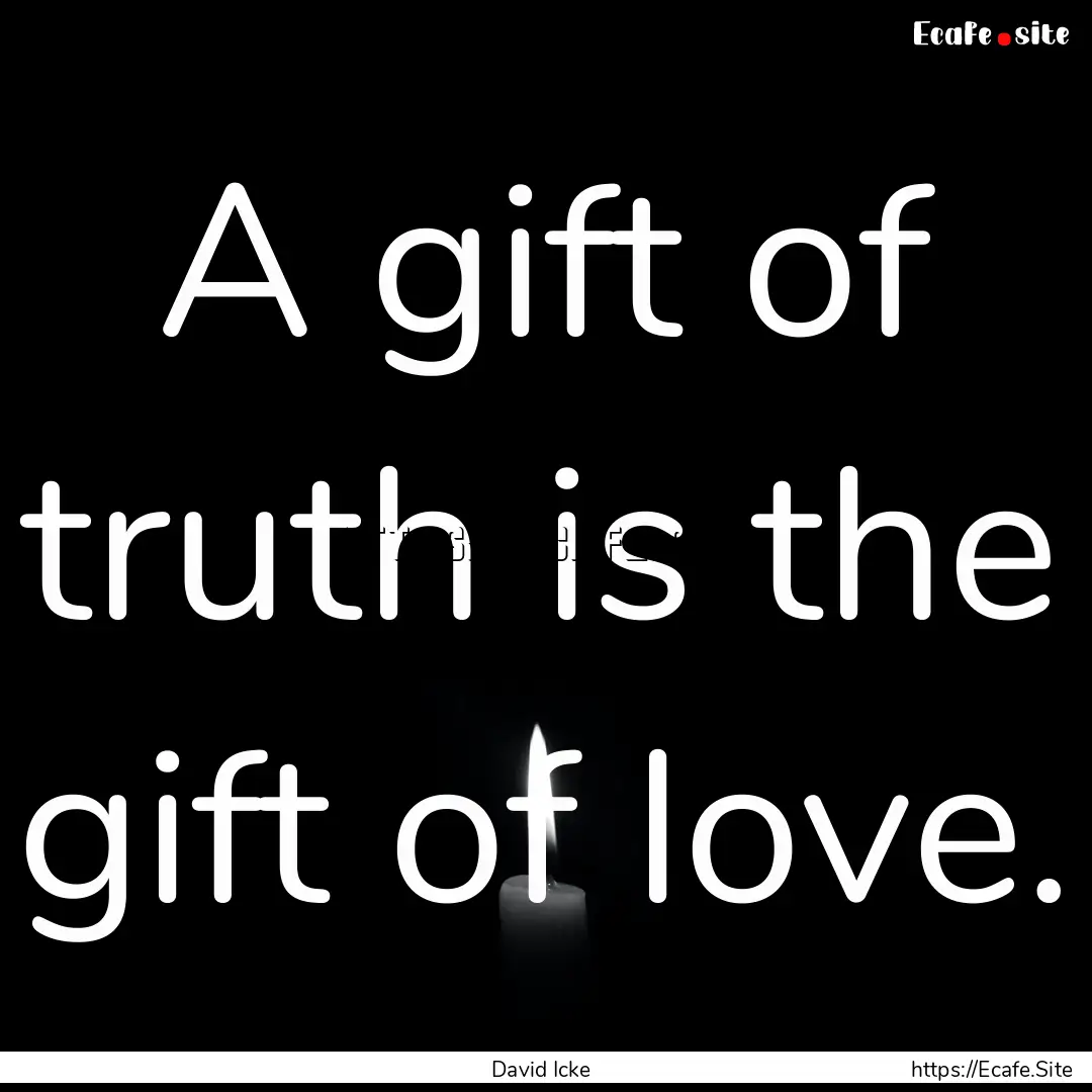 A gift of truth is the gift of love. : Quote by David Icke