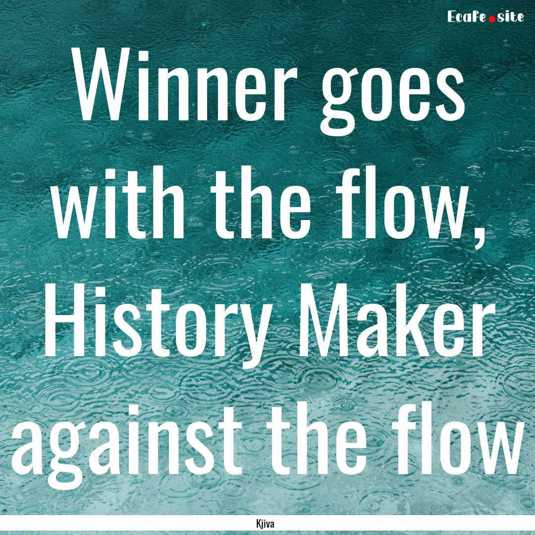 Winner goes with the flow, History Maker.... : Quote by Kjiva