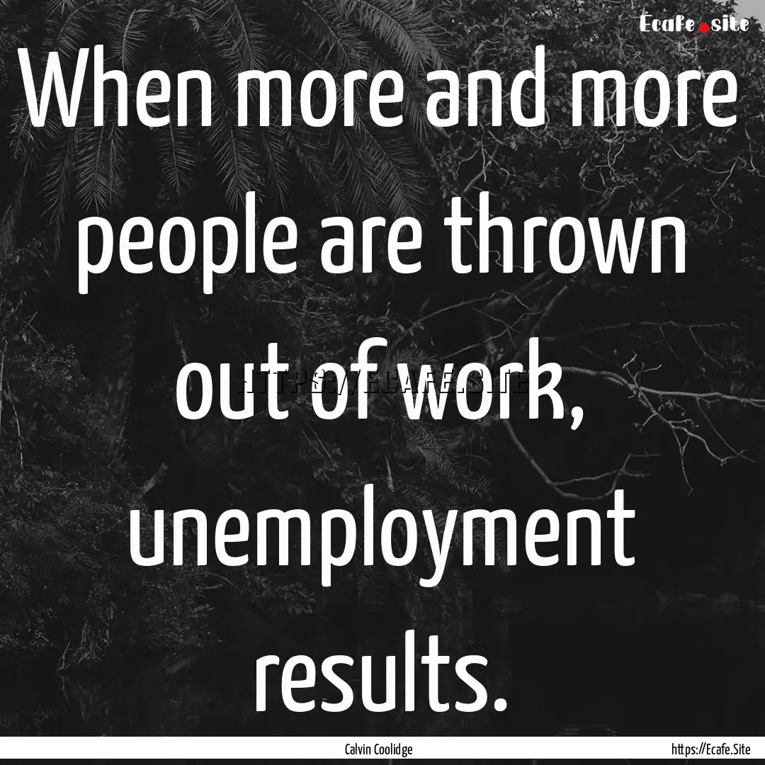 When more and more people are thrown out.... : Quote by Calvin Coolidge