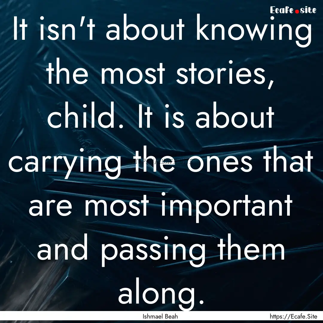 It isn't about knowing the most stories,.... : Quote by Ishmael Beah