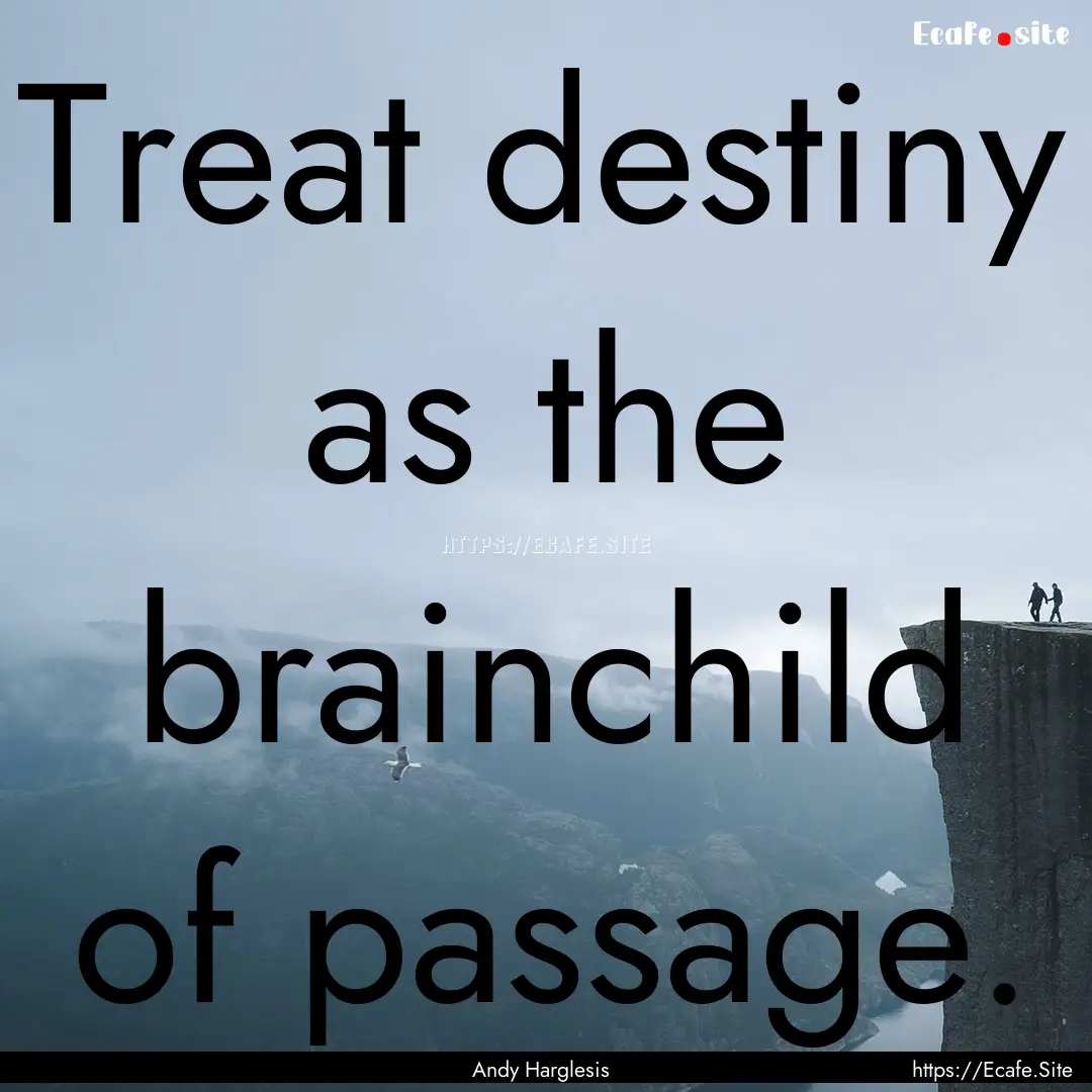 Treat destiny as the brainchild of passage..... : Quote by Andy Harglesis