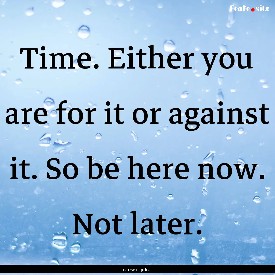 Time. Either you are for it or against it..... : Quote by Carew Papritz