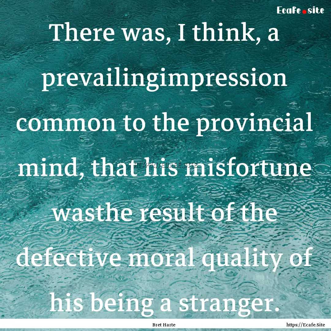 There was, I think, a prevailingimpression.... : Quote by Bret Harte