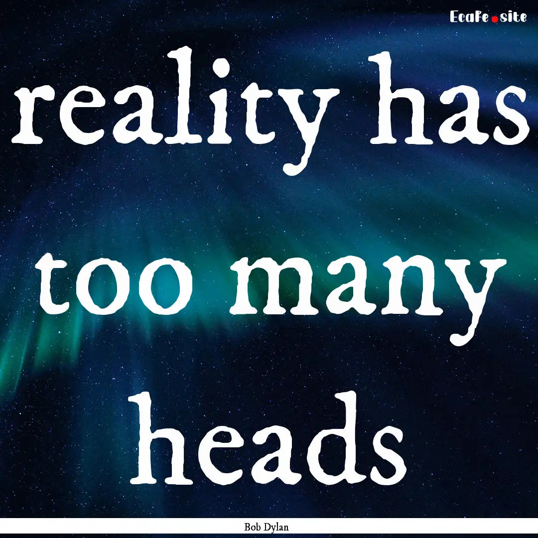 reality has too many heads : Quote by Bob Dylan