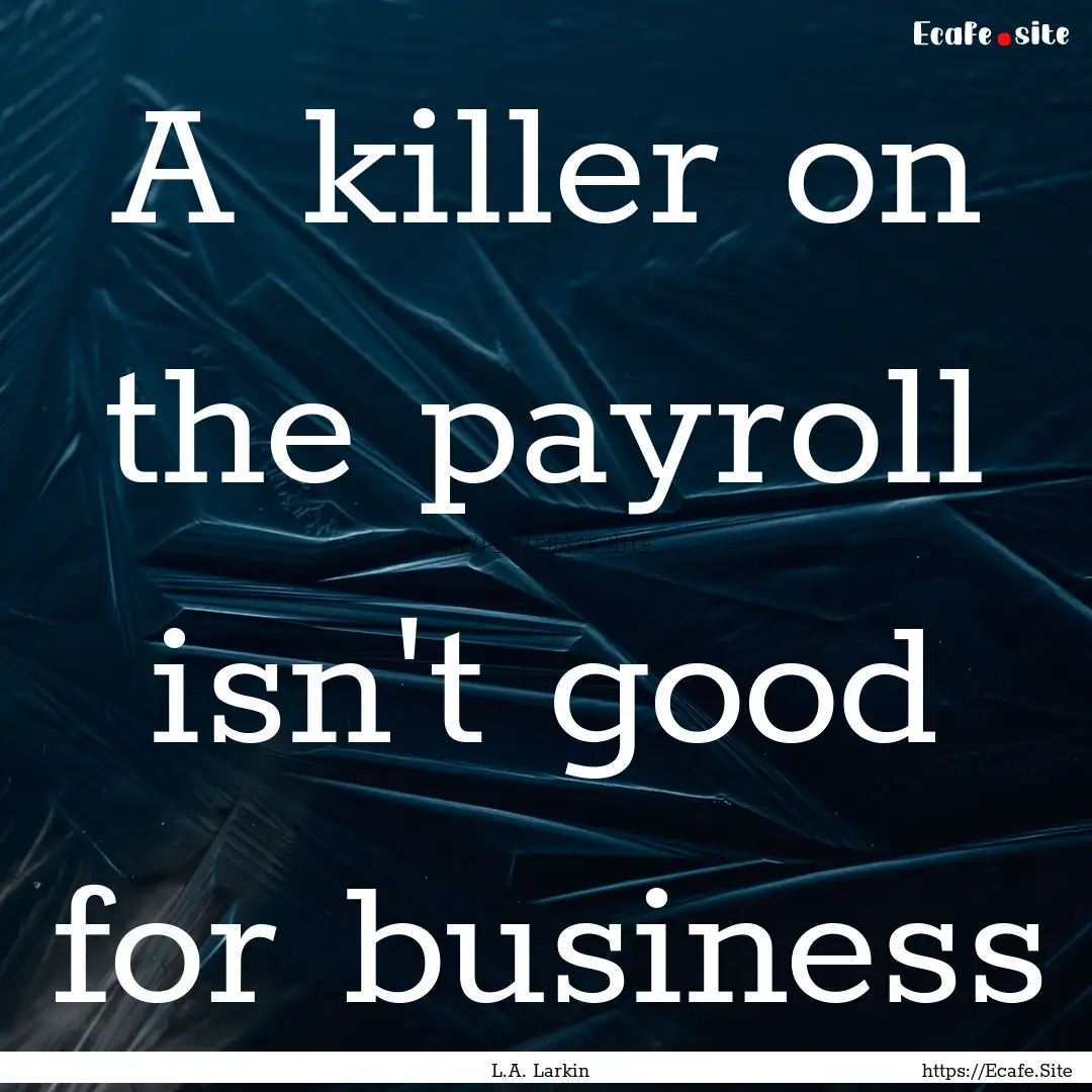 A killer on the payroll isn't good for business.... : Quote by L.A. Larkin