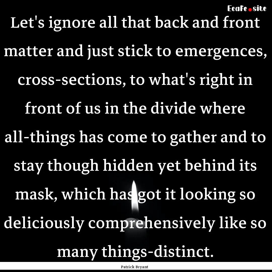 Let's ignore all that back and front matter.... : Quote by Patrick Bryant