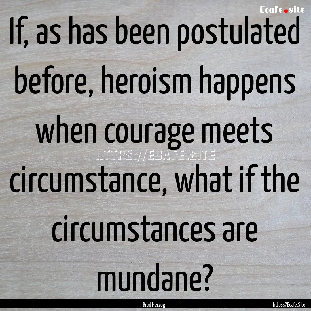 If, as has been postulated before, heroism.... : Quote by Brad Herzog