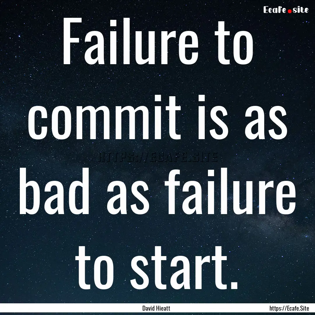 Failure to commit is as bad as failure to.... : Quote by David Hieatt