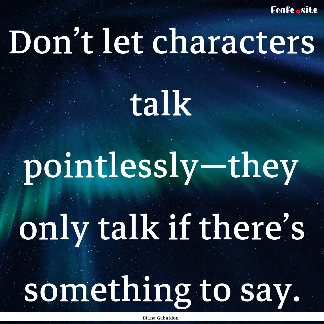 Don’t let characters talk pointlessly—they.... : Quote by Diana Gabaldon