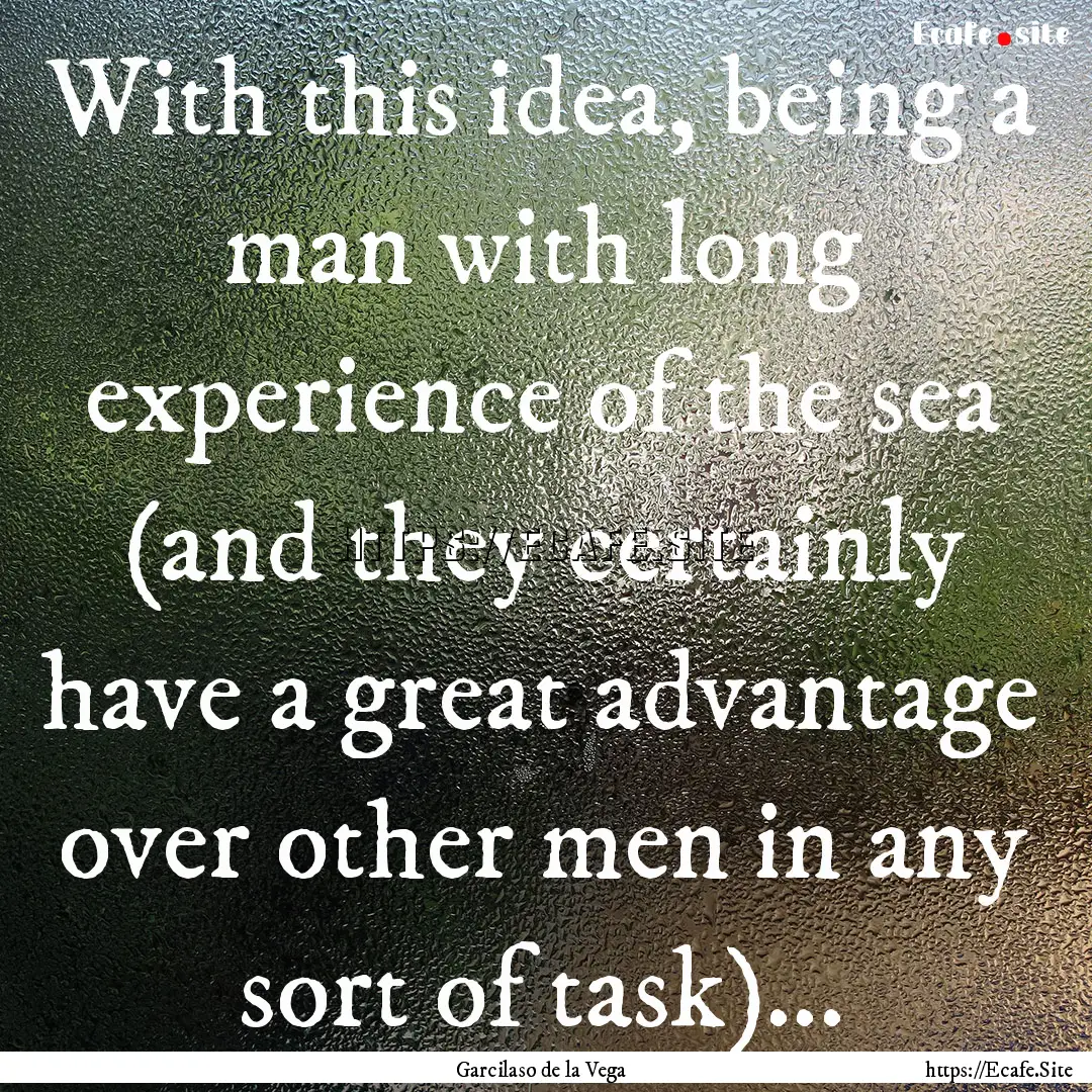 With this idea, being a man with long experience.... : Quote by Garcilaso de la Vega