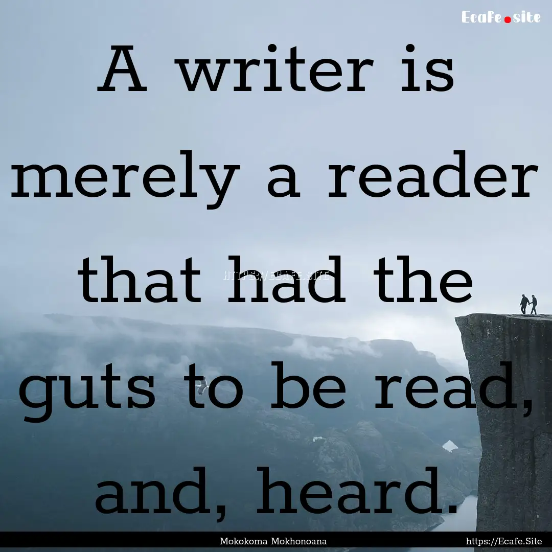 A writer is merely a reader that had the.... : Quote by Mokokoma Mokhonoana