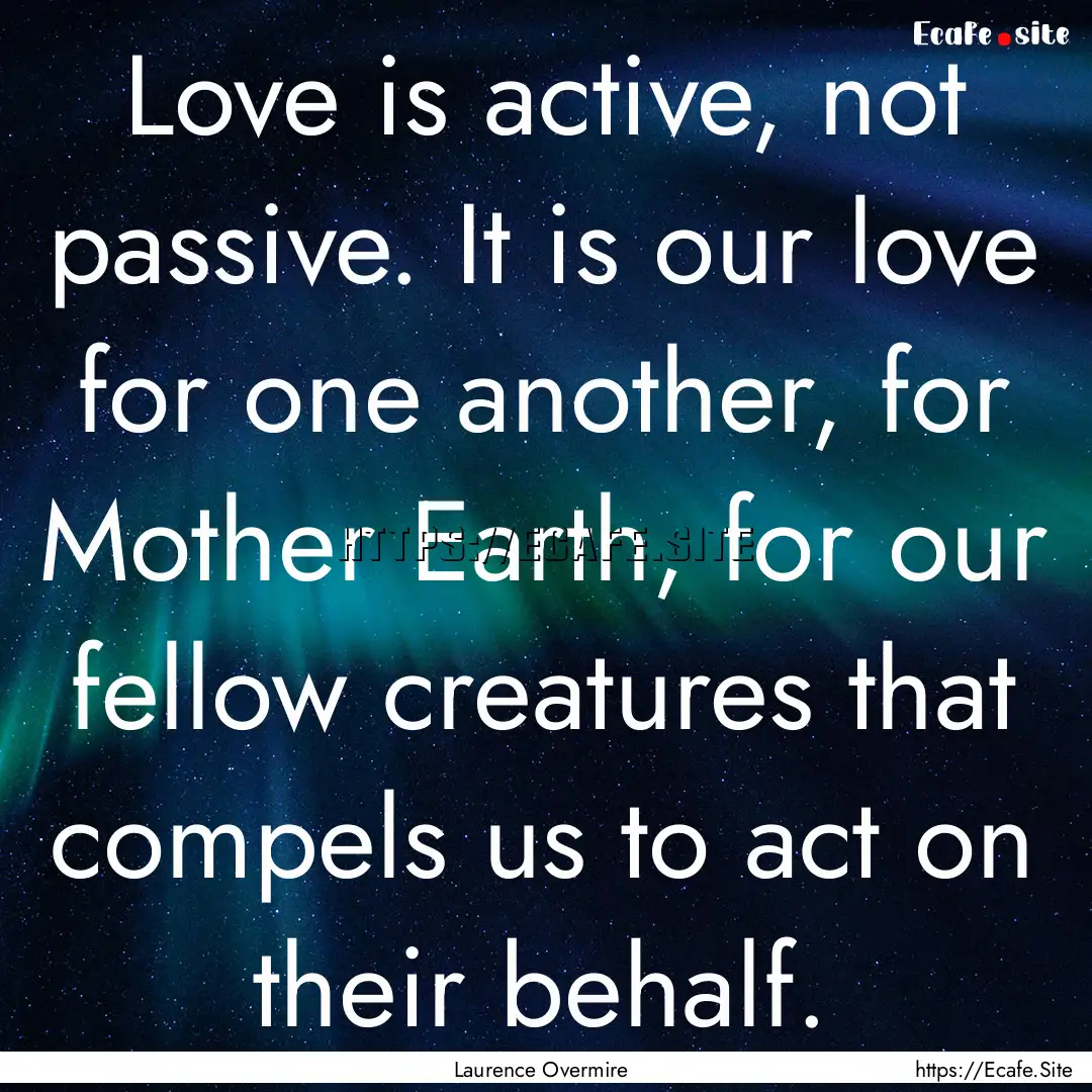 Love is active, not passive. It is our love.... : Quote by Laurence Overmire