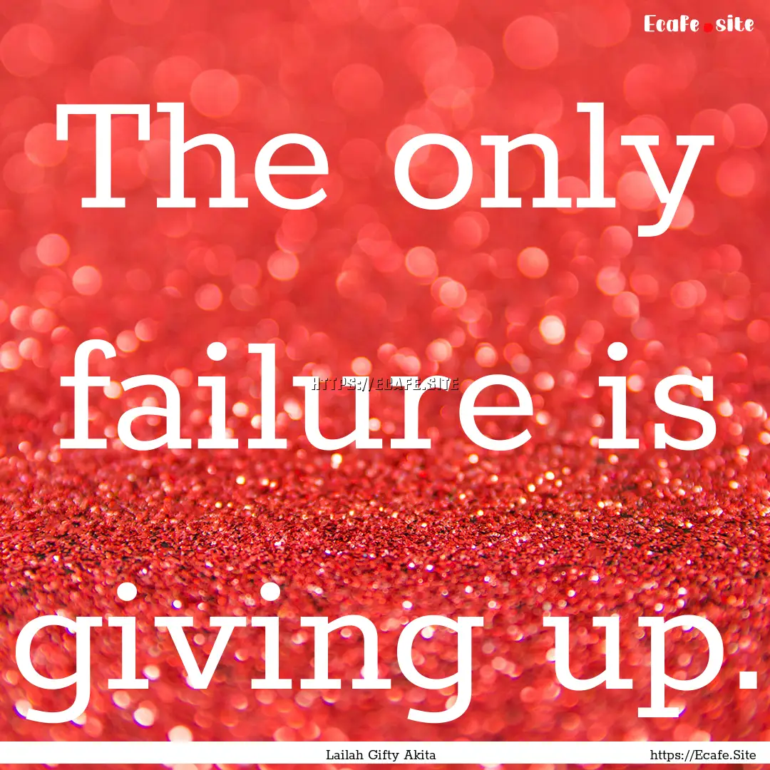 The only failure is giving up. : Quote by Lailah Gifty Akita