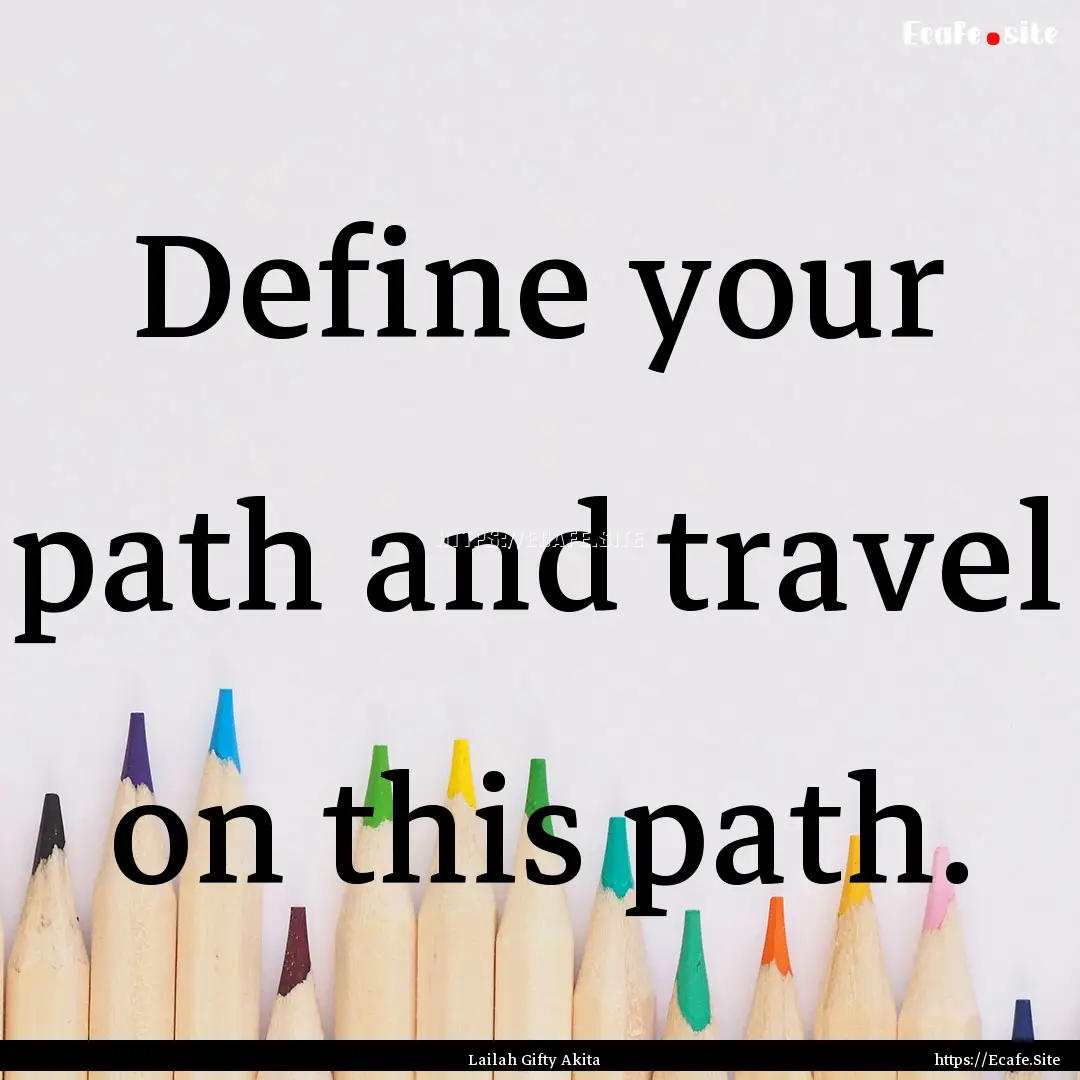 Define your path and travel on this path..... : Quote by Lailah Gifty Akita