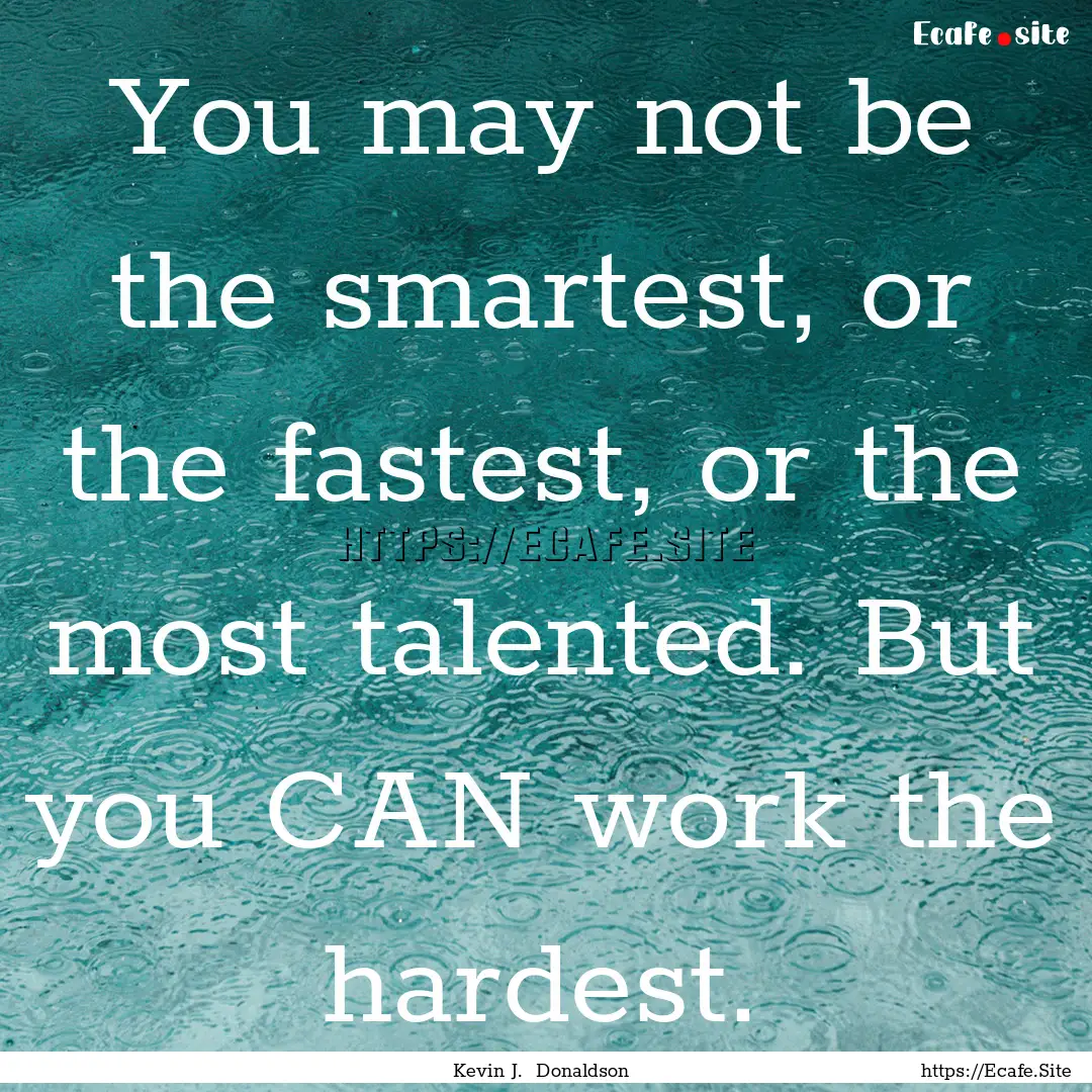 You may not be the smartest, or the fastest,.... : Quote by Kevin J. Donaldson