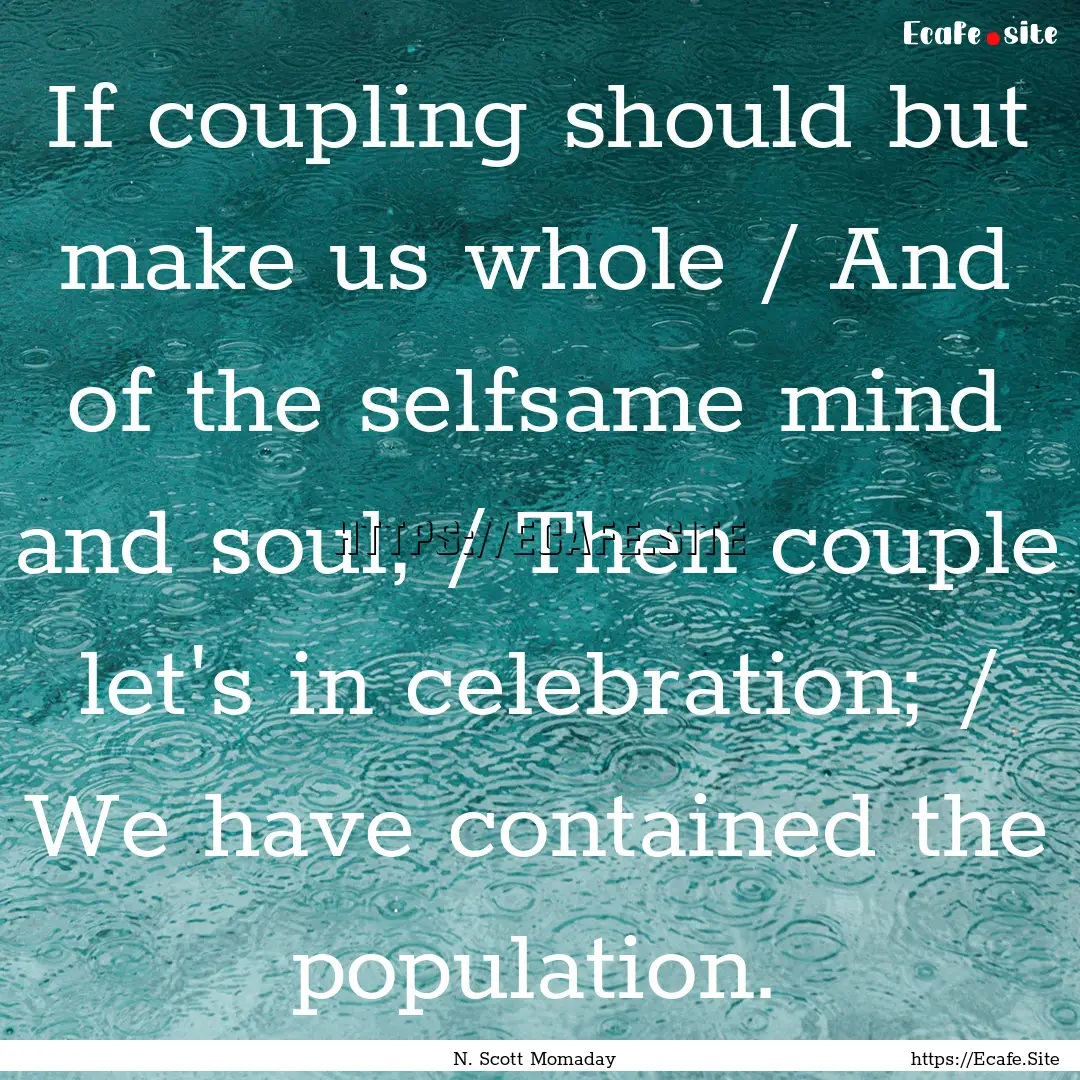 If coupling should but make us whole / And.... : Quote by N. Scott Momaday