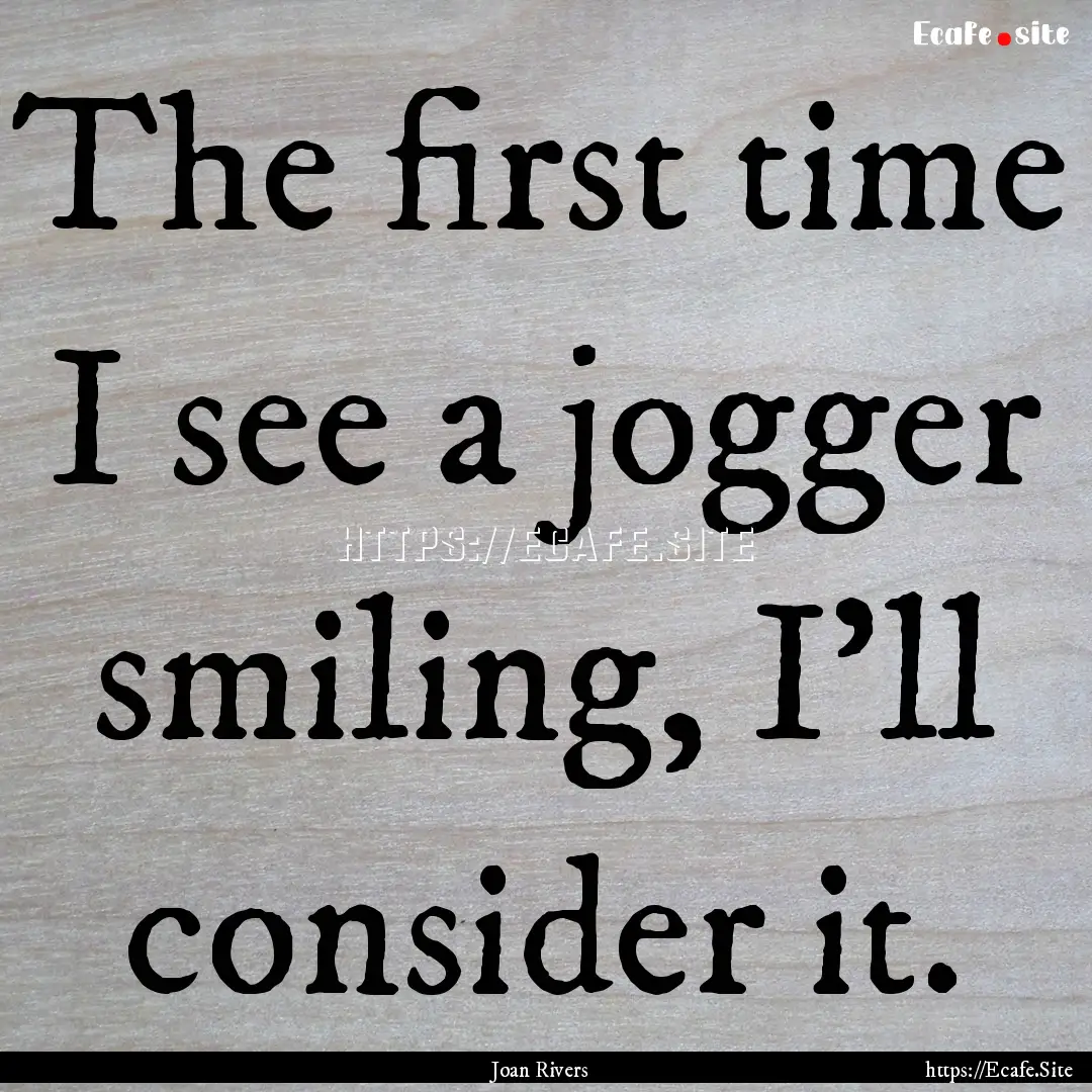 The first time I see a jogger smiling, I'll.... : Quote by Joan Rivers