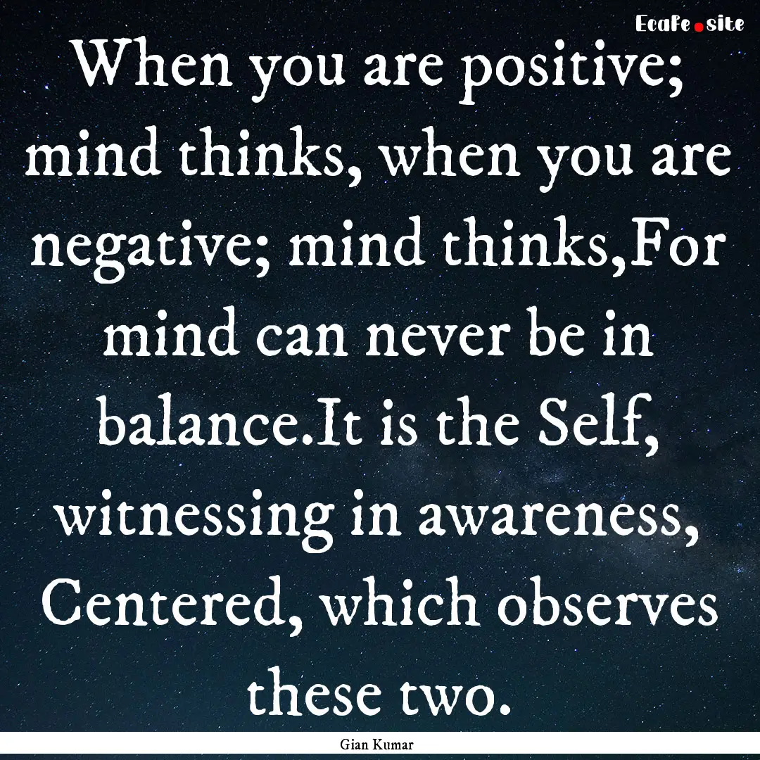 When you are positive; mind thinks, when.... : Quote by Gian Kumar