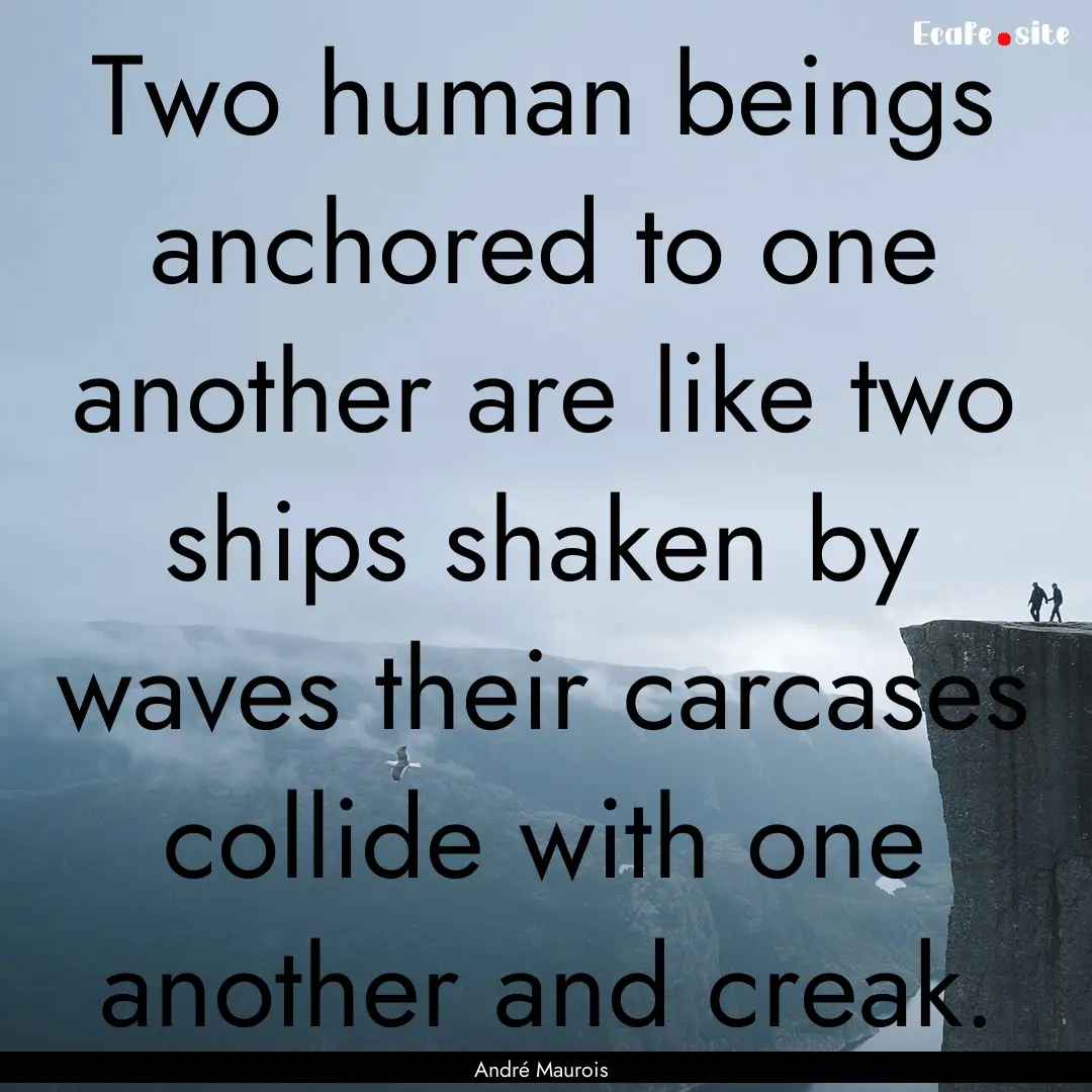 Two human beings anchored to one another.... : Quote by André Maurois