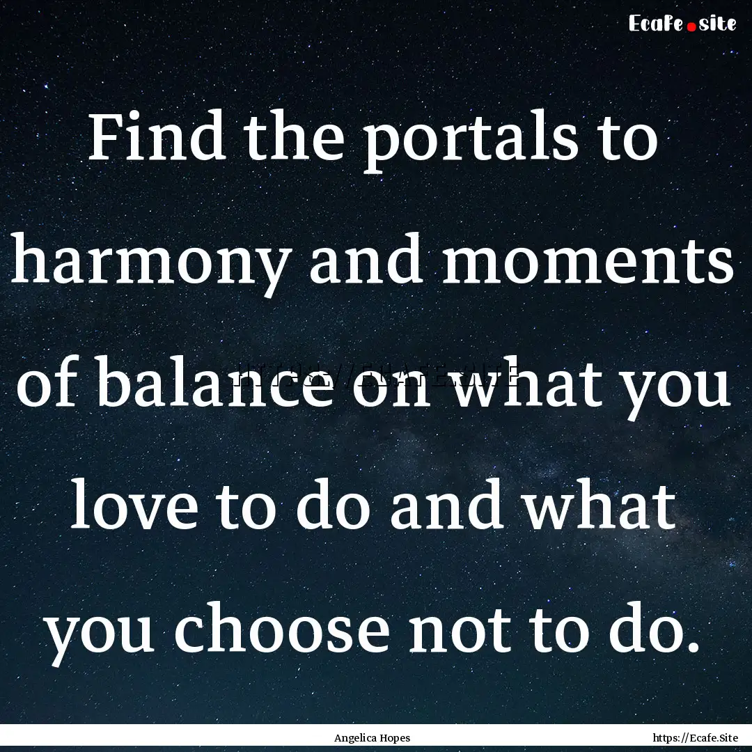 Find the portals to harmony and moments of.... : Quote by Angelica Hopes