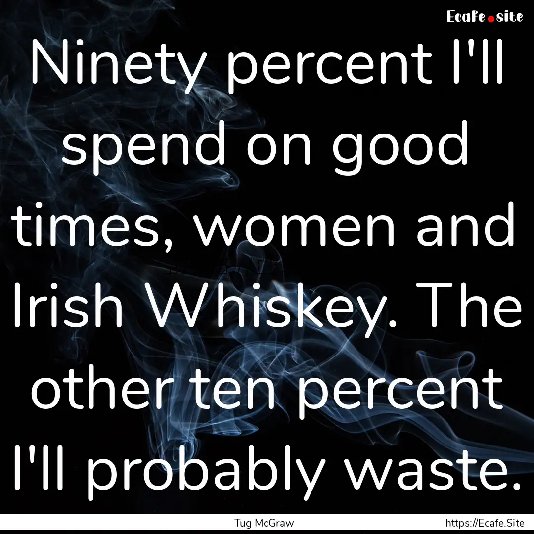 Ninety percent I'll spend on good times,.... : Quote by Tug McGraw