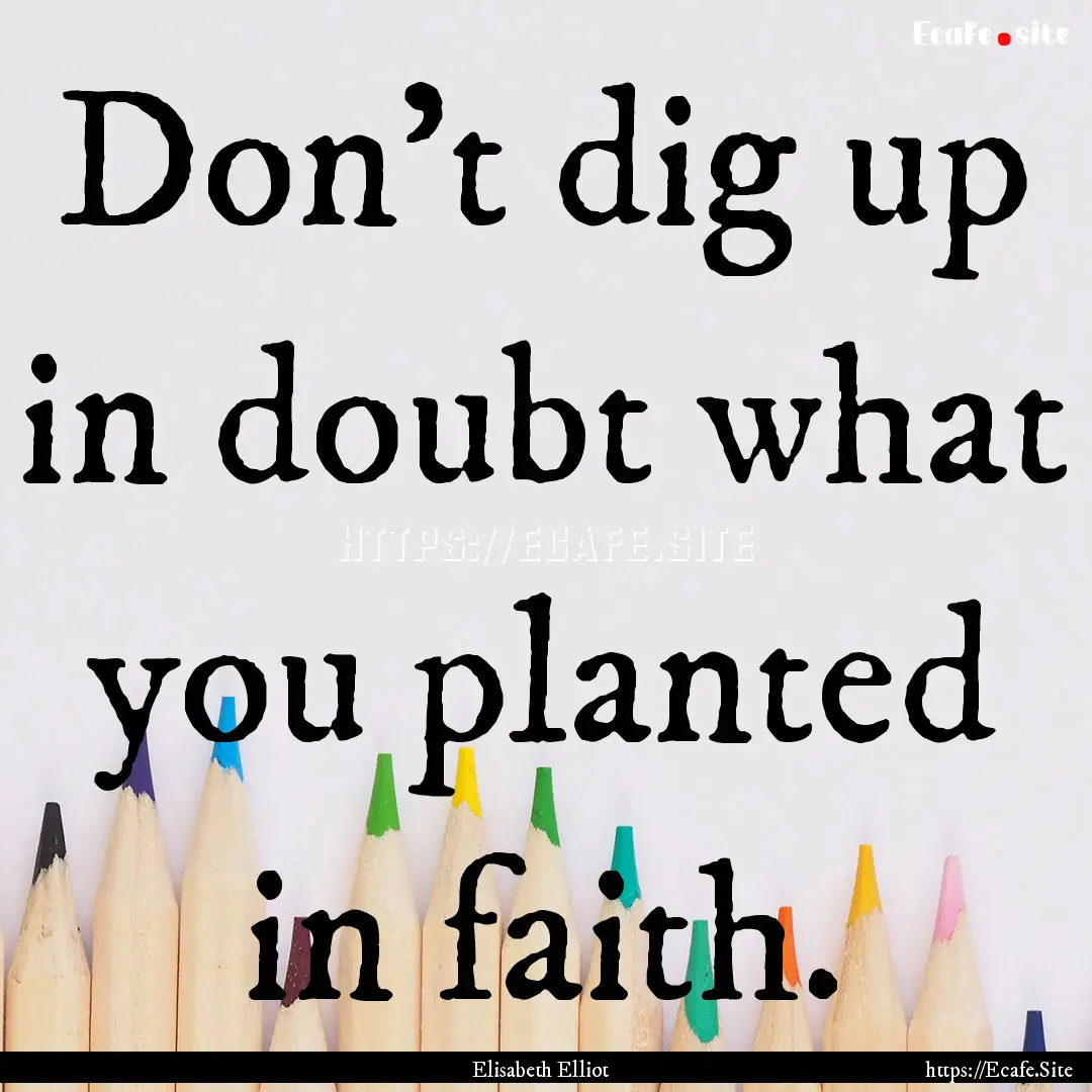 Don't dig up in doubt what you planted in.... : Quote by Elisabeth Elliot