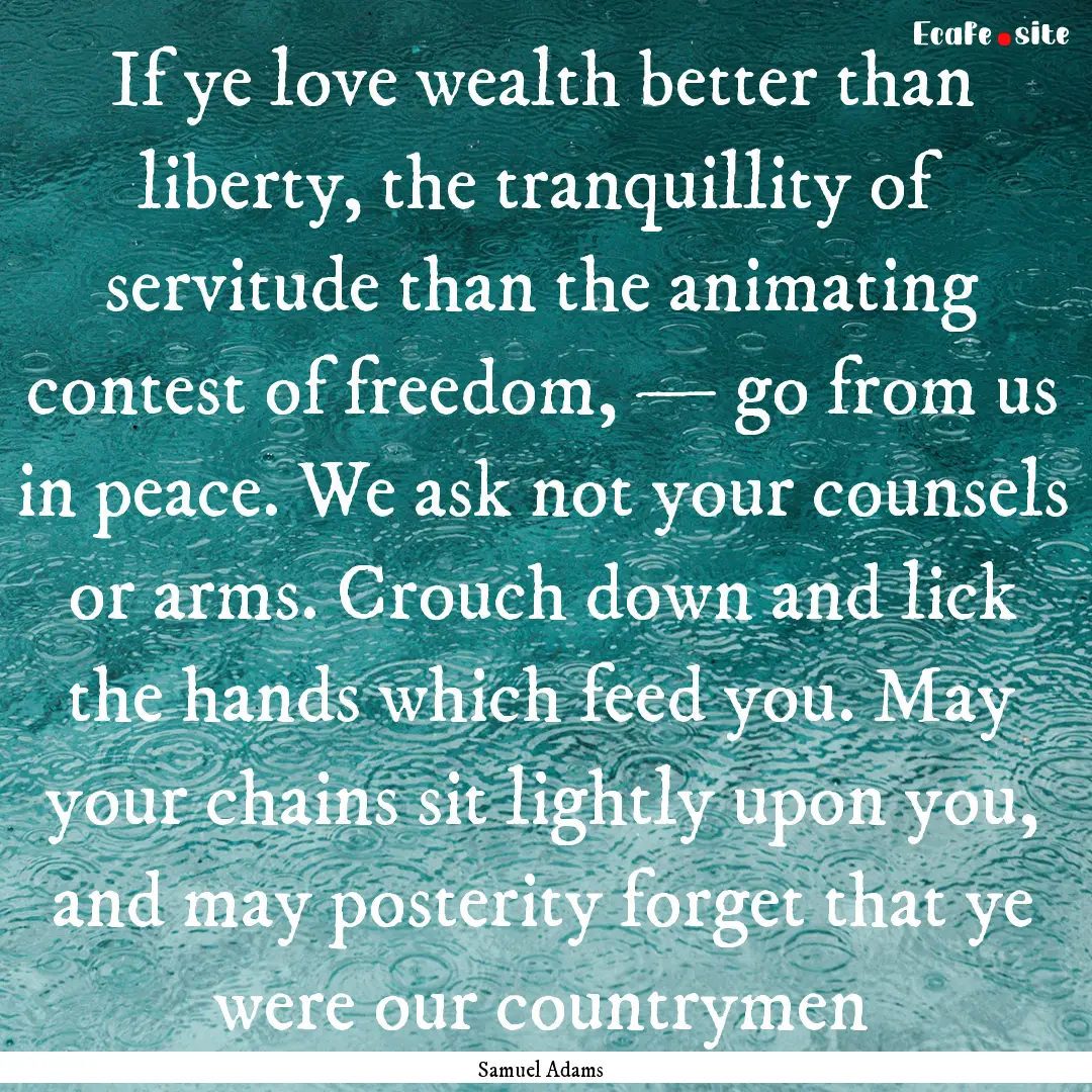 If ye love wealth better than liberty, the.... : Quote by Samuel Adams