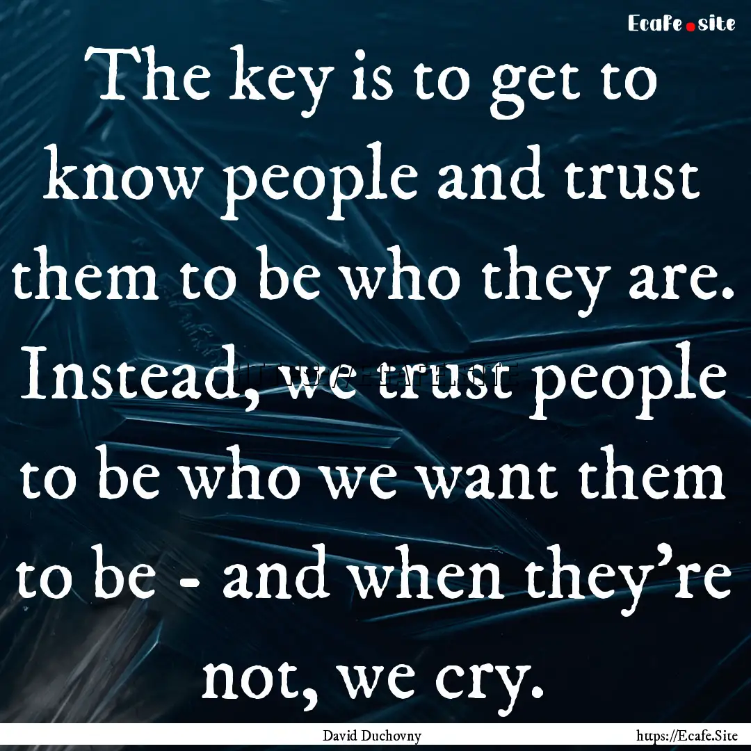 The key is to get to know people and trust.... : Quote by David Duchovny