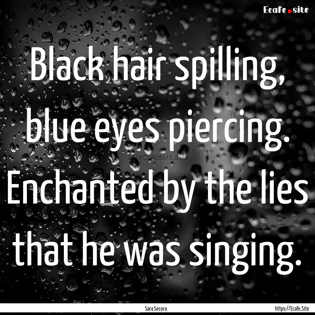 Black hair spilling, blue eyes piercing..... : Quote by Sara Secora