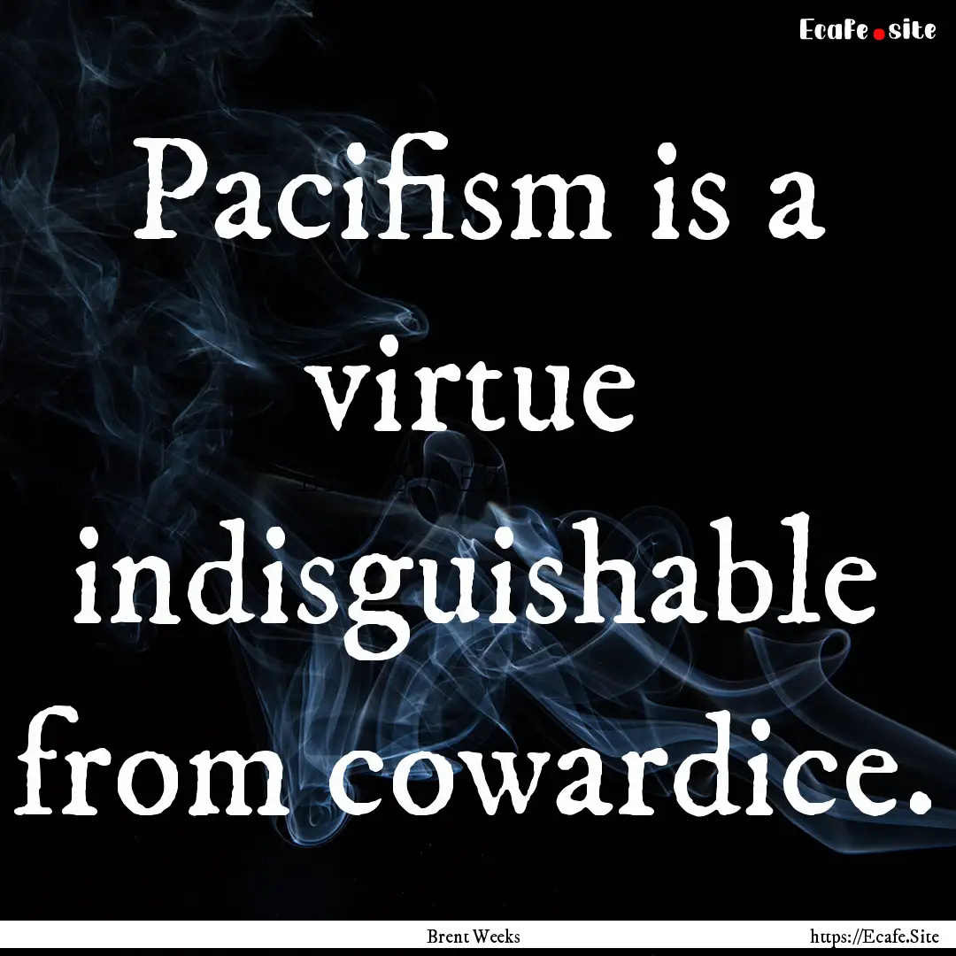 Pacifism is a virtue indisguishable from.... : Quote by Brent Weeks