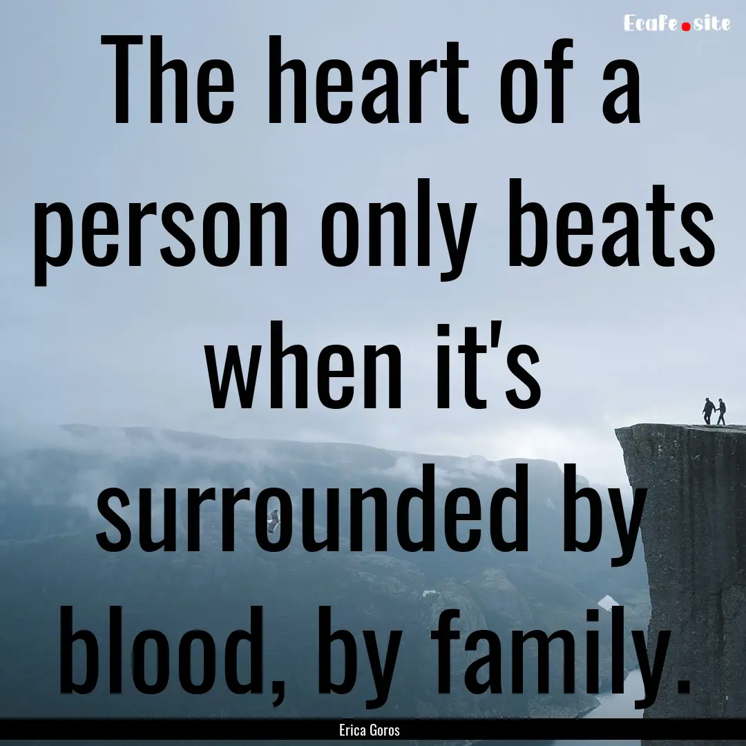 The heart of a person only beats when it's.... : Quote by Erica Goros