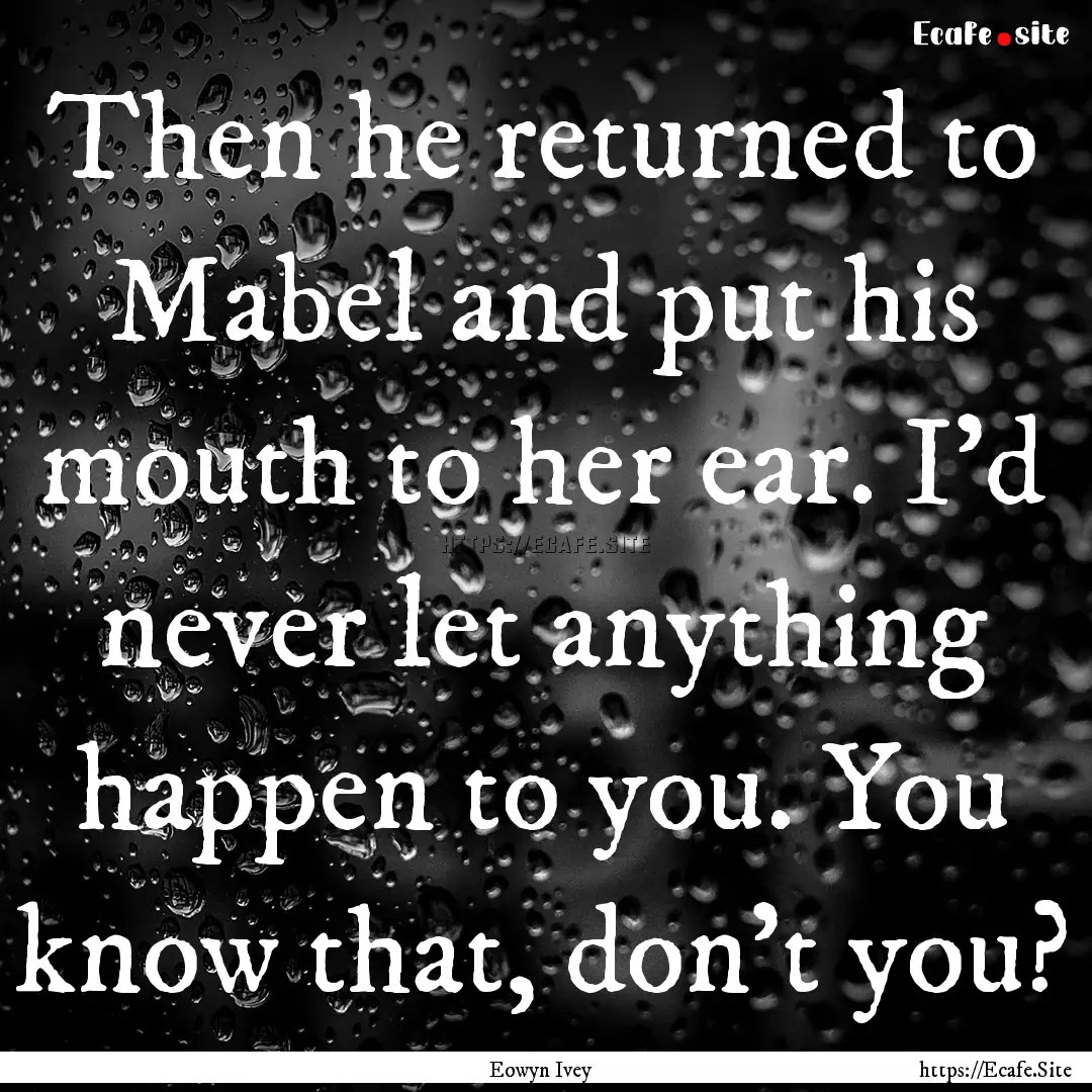 Then he returned to Mabel and put his mouth.... : Quote by Eowyn Ivey