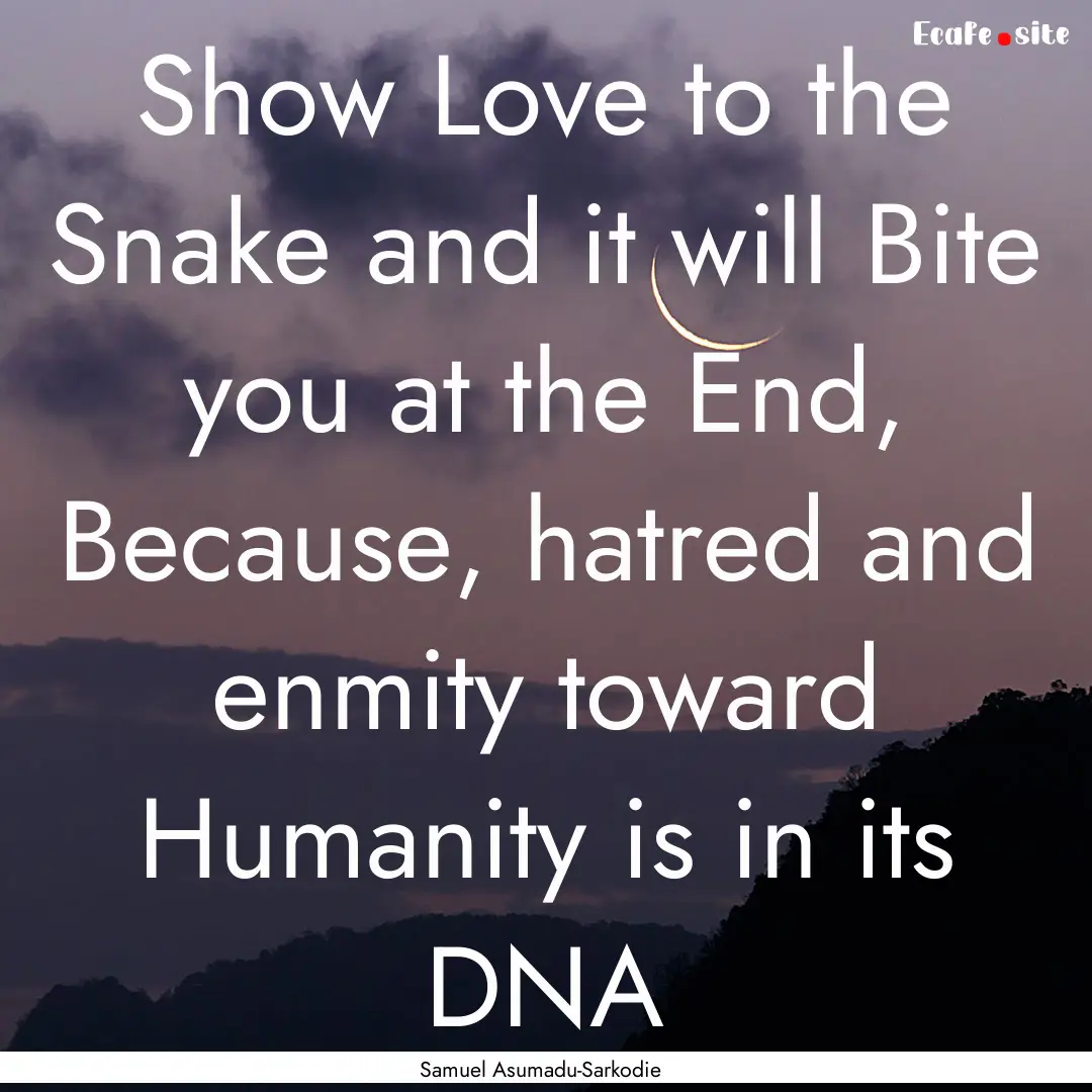 Show Love to the Snake and it will Bite you.... : Quote by Samuel Asumadu-Sarkodie