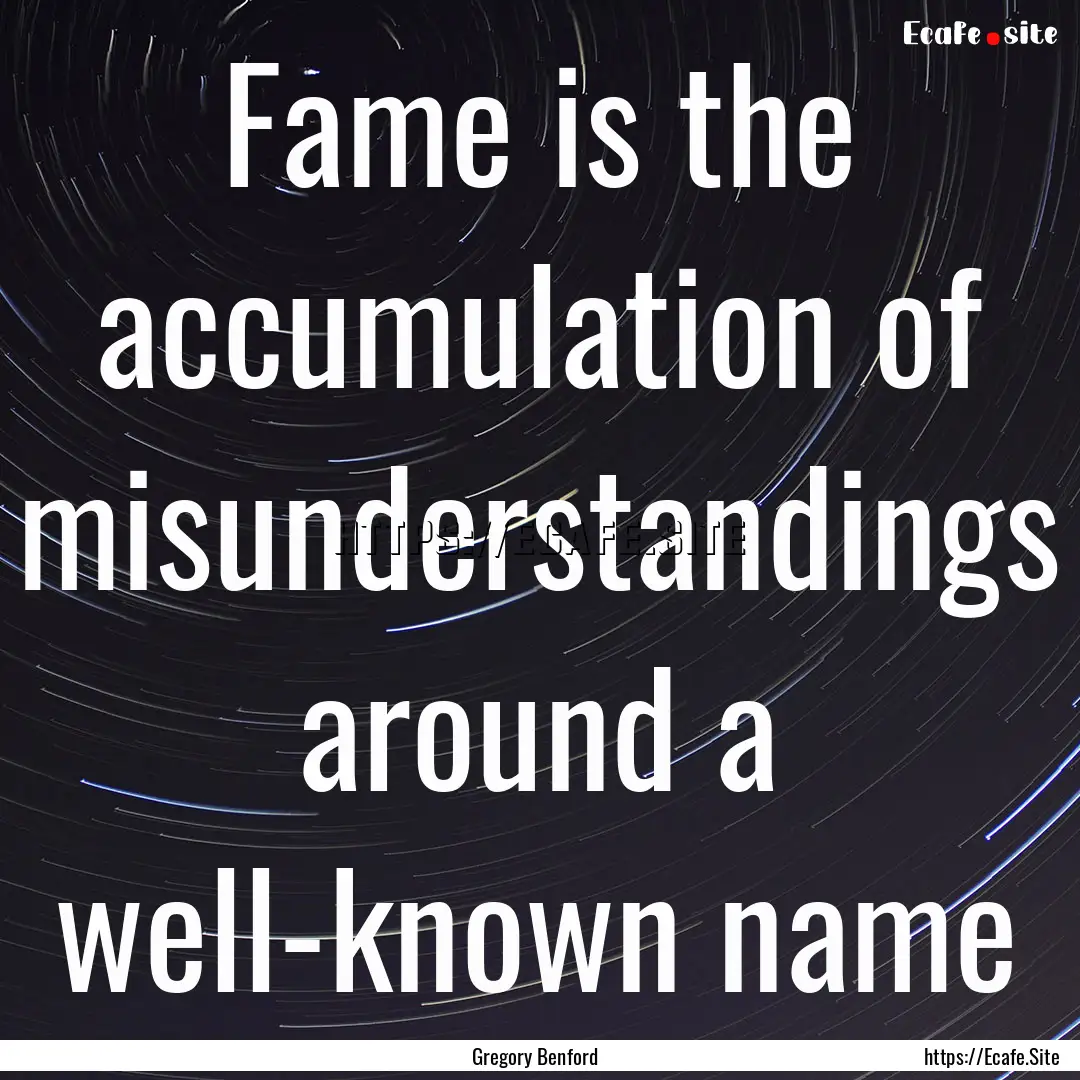 Fame is the accumulation of misunderstandings.... : Quote by Gregory Benford