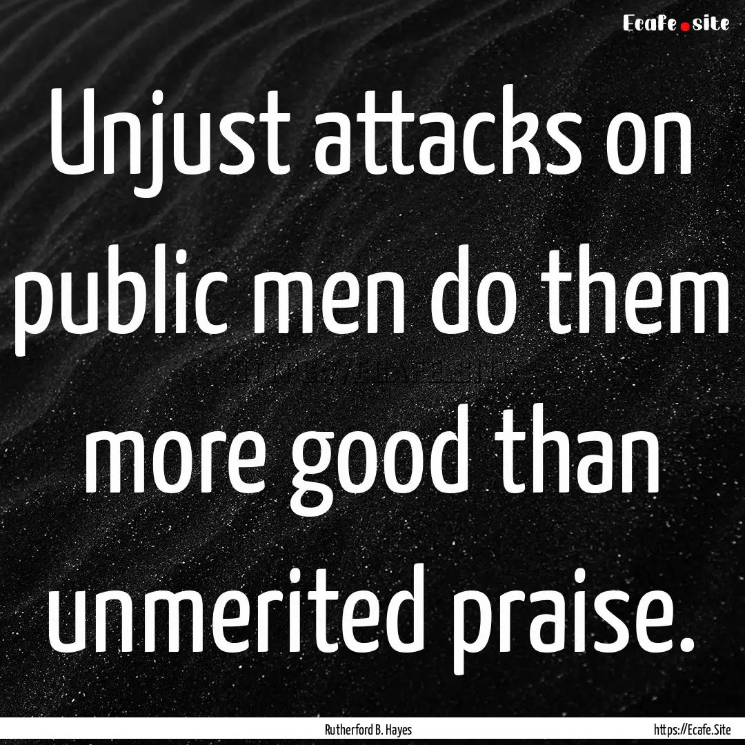 Unjust attacks on public men do them more.... : Quote by Rutherford B. Hayes