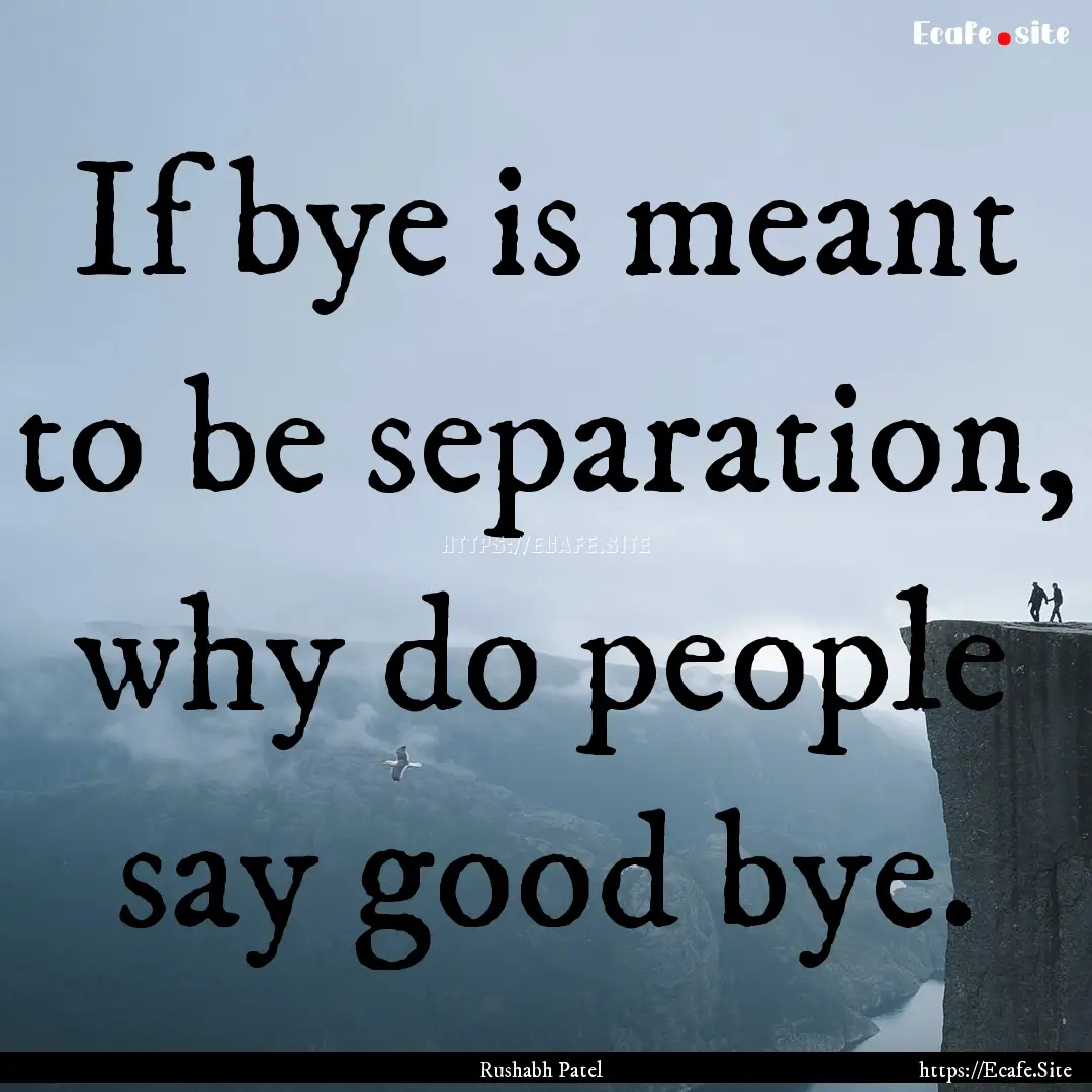 If bye is meant to be separation, why do.... : Quote by Rushabh Patel