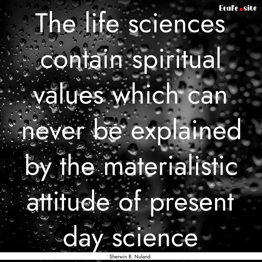 The life sciences contain spiritual values.... : Quote by Sherwin B. Nuland