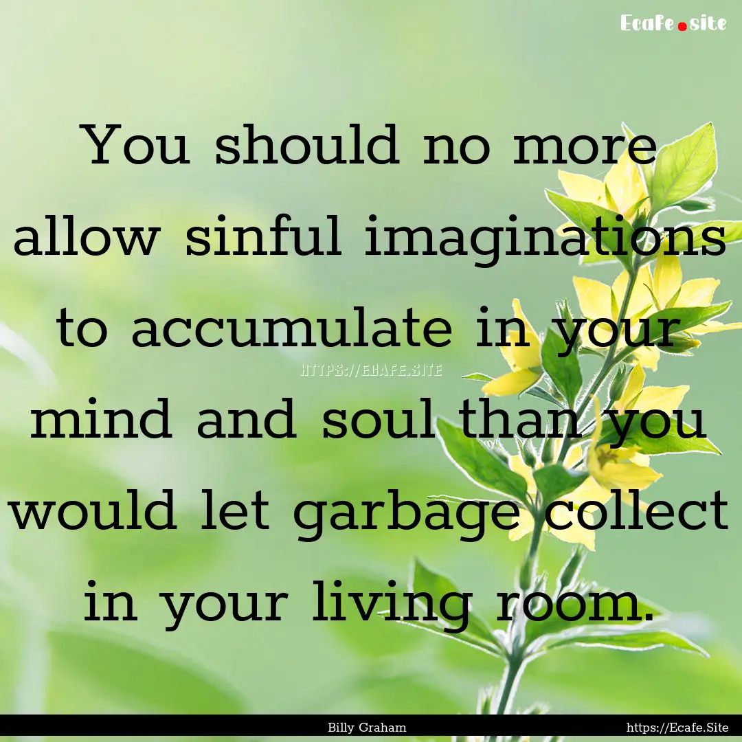 You should no more allow sinful imaginations.... : Quote by Billy Graham