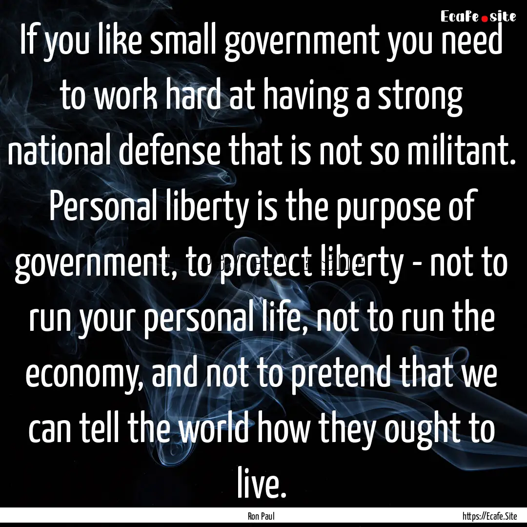 If you like small government you need to.... : Quote by Ron Paul