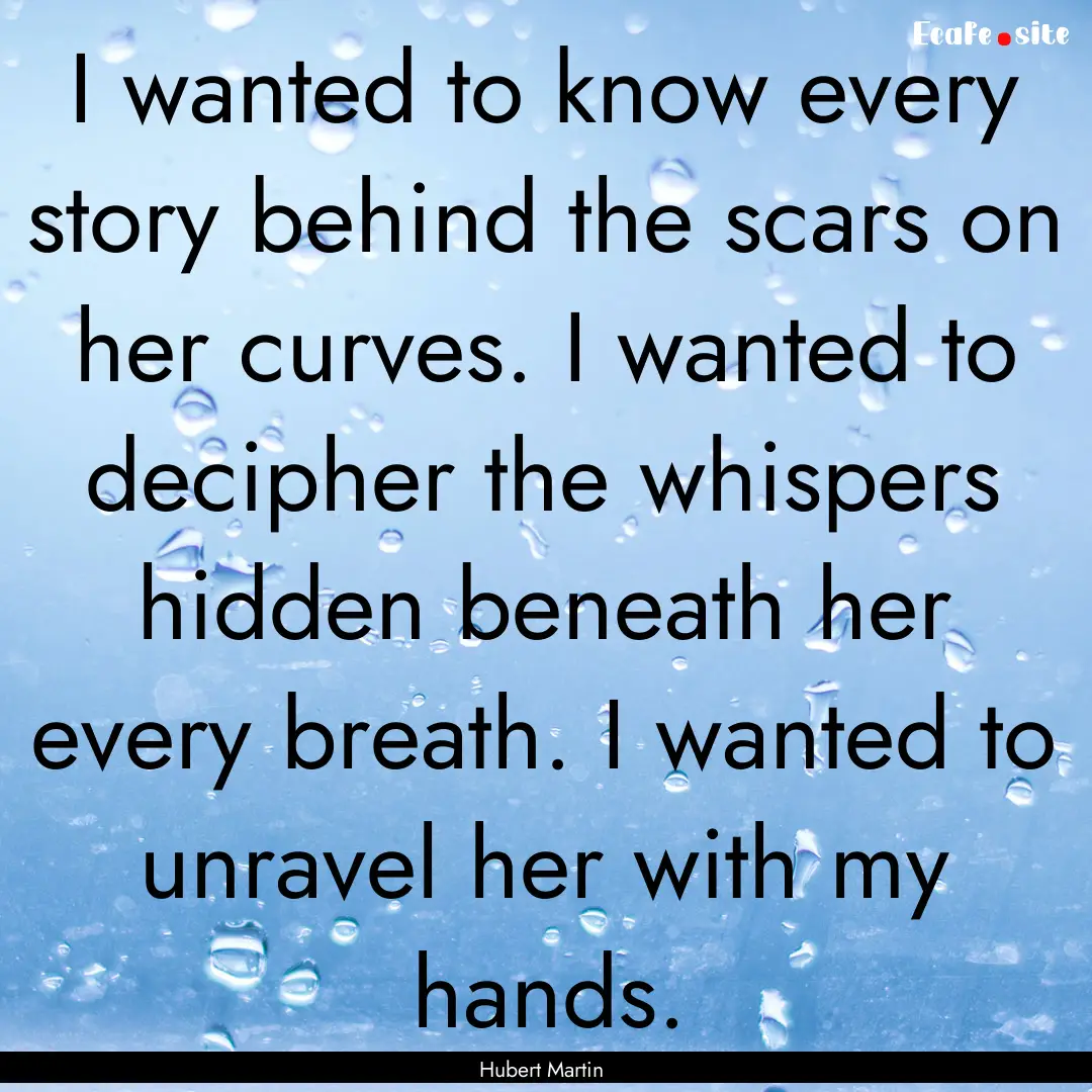 I wanted to know every story behind the scars.... : Quote by Hubert Martin