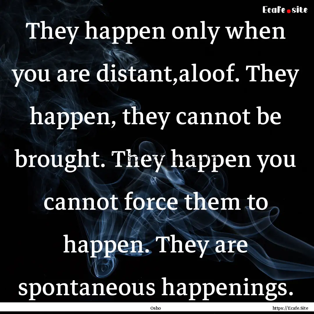 They happen only when you are distant,aloof..... : Quote by Osho