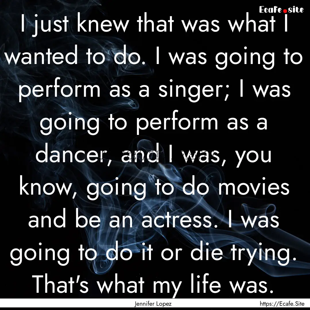 I just knew that was what I wanted to do..... : Quote by Jennifer Lopez