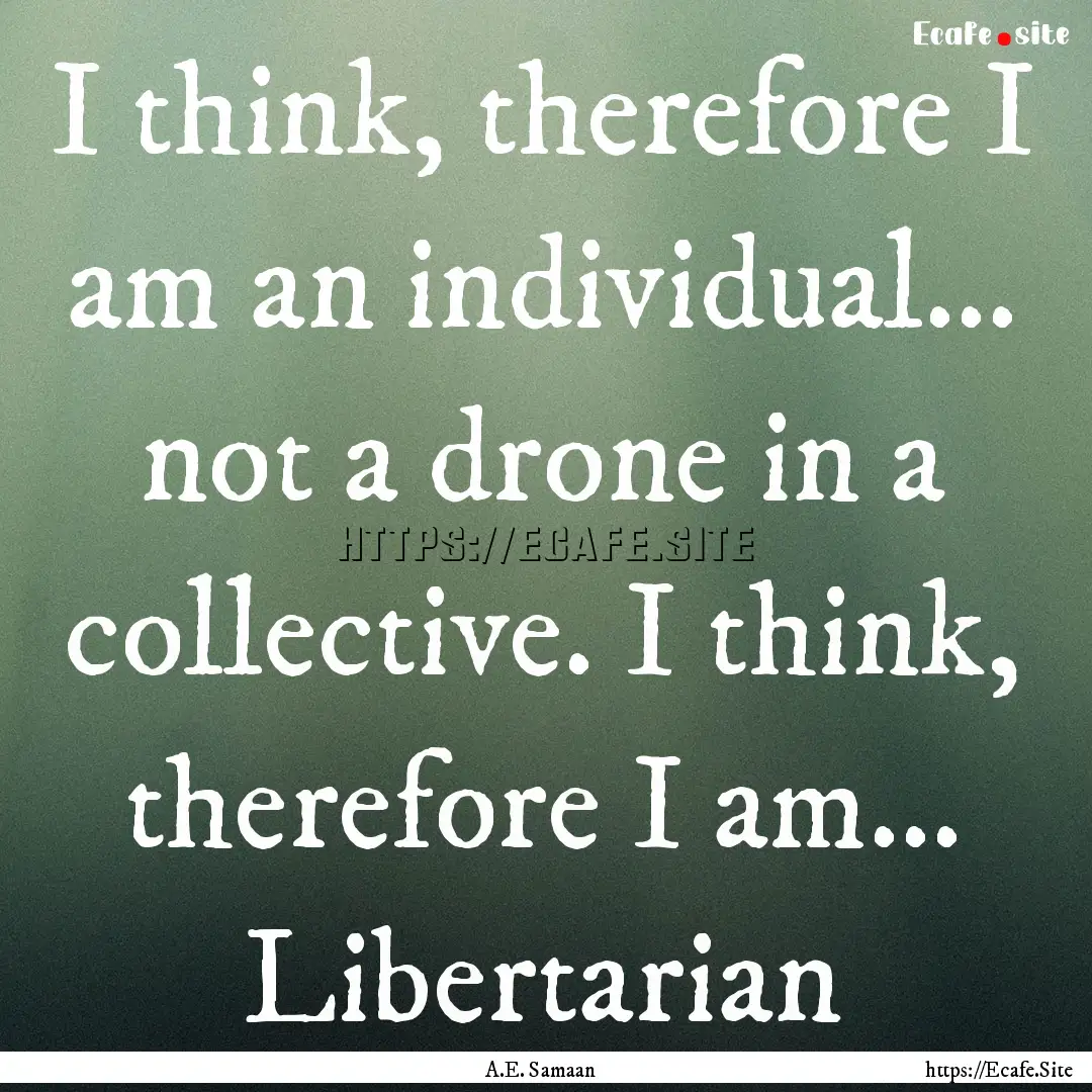 I think, therefore I am an individual....... : Quote by A.E. Samaan