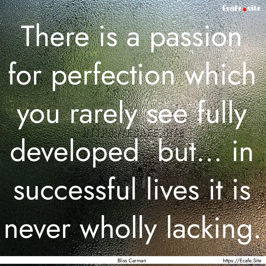 There is a passion for perfection which you.... : Quote by Bliss Carman