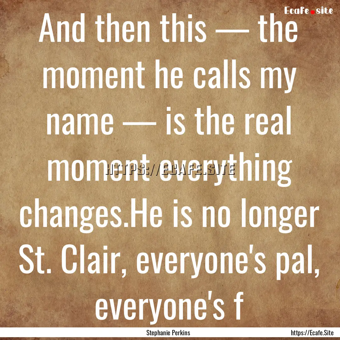 And then this — the moment he calls my.... : Quote by Stephanie Perkins