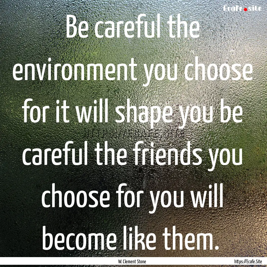 Be careful the environment you choose for.... : Quote by W. Clement Stone