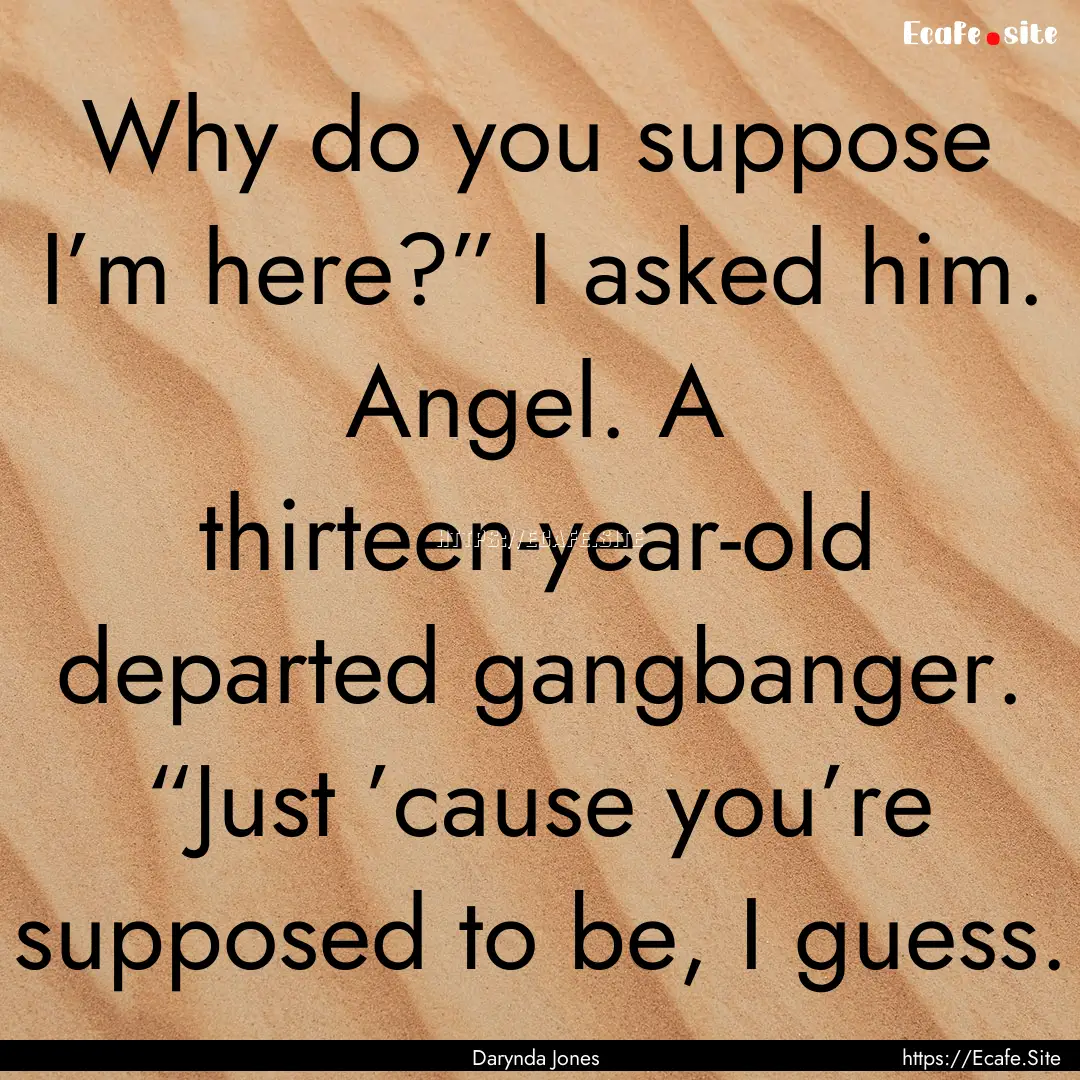 Why do you suppose I’m here?” I asked.... : Quote by Darynda Jones