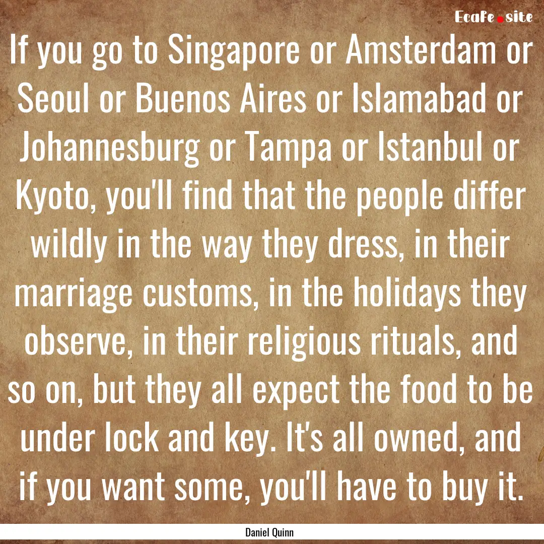 If you go to Singapore or Amsterdam or Seoul.... : Quote by Daniel Quinn