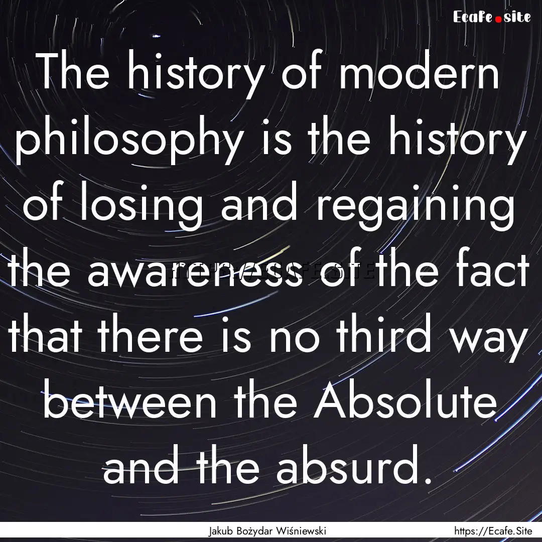 The history of modern philosophy is the history.... : Quote by Jakub Bożydar Wiśniewski