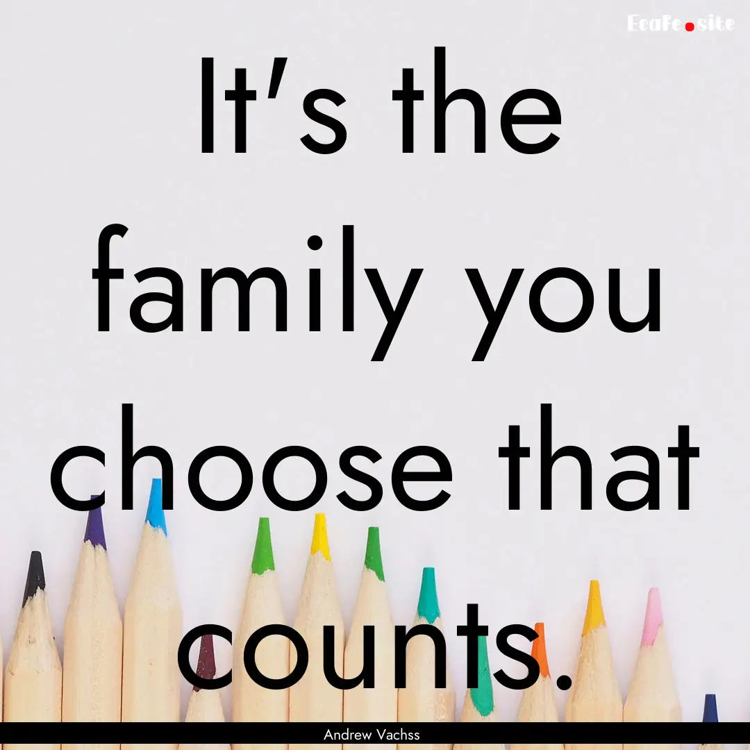 It's the family you choose that counts. : Quote by Andrew Vachss